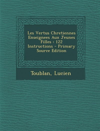 Les Vertus Chretiennes Enseignees Aux Jeunes Filles: 122 Instructions - Primary Source Edition