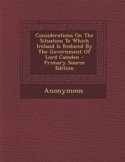 Couverture_Considerations On The Situation To Which Ireland Is Reduced By The Government Of Lord Camden - Primary Source Edition