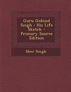 Guru Gobind Singh: His Life Sketch - Primary Source Edition