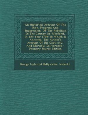 Couverture_An Historical Account Of The Rise, Progress And Suppression, Of The Rebellion In The County Of Wexford, In The Year 1798
