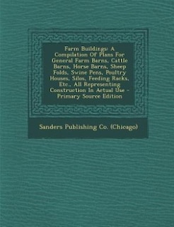 Farm Buildings: A Compilation Of Plans For General Farm Barns, Cattle Barns, Horse Barns, Sheep Folds, Swine Pens,