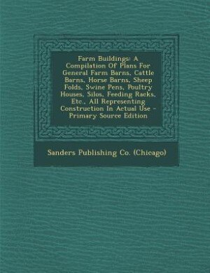Farm Buildings: A Compilation Of Plans For General Farm Barns, Cattle Barns, Horse Barns, Sheep Folds, Swine Pens,