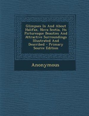 Front cover_Glimpses In And About Halifax, Nova Scotia, Its Picturesque Beauties And Attractive Surroundings Illustrated And Described - Primary Source Edition