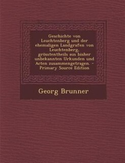 Front cover_Geschichte von Leuchtenberg und der ehemaligen Landgrafen von Leuchtenberg, grösstentheils aus bisher unbekannten Urkunden und Acten zusammengetragen. - Primary Source Edition