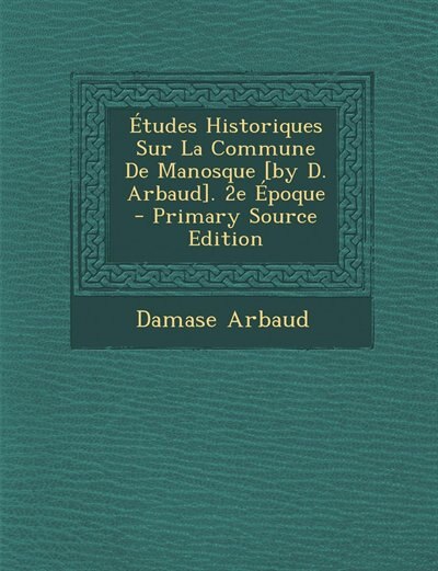 Front cover_Études Historiques Sur La Commune De Manosque [by D. Arbaud]. 2e Époque - Primary Source Edition