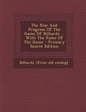 Front cover_The Rise And Progress Of The Game Of Billiards ... With The Rules Of The Game - Primary Source Edition