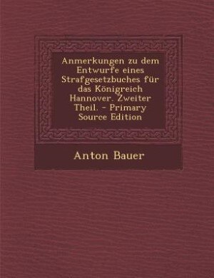 Couverture_Anmerkungen zu dem Entwurfe eines Strafgesetzbuches f&uuml;r das K&ouml;nigreich Hannover. Zweiter Theil. - Primary Source Edition