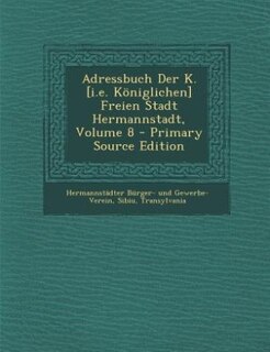 Couverture_Adressbuch Der K. [i.e. Königlichen] Freien Stadt Hermannstadt, Volume 8 - Primary Source Edition