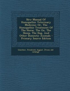 New Manual Of Homopathic Veterinary Medicine: Or, The Homopathic Treatment Of The Horse, The Ox, The Sheep, The Dog, And Other Domestic Animals -