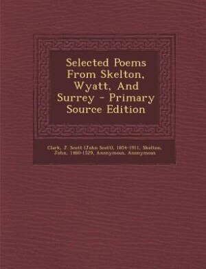 Couverture_Selected Poems From Skelton, Wyatt, And Surrey - Primary Source Edition
