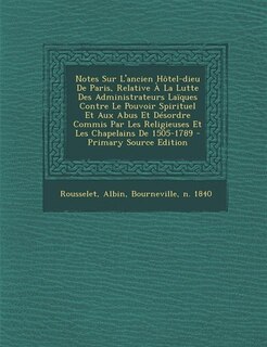 Front cover_Notes Sur L'ancien Hôtel-dieu De Paris, Relative À La Lutte Des Administrateurs Laïques Contre Le Pouvoir Spirituel Et Aux Abus Et Désordre Commis Par Les Religieuses Et Les Chapelains De 1505-1789 - Primary Source Edition