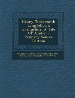 Henry Wadsworth Longfellow's Evangeline; A Tale Of Acadie; - Primary Source Edition