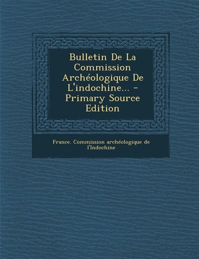 Couverture_Bulletin De La Commission Arch&eacute;ologique De L'indochine... - Primary Source Edition