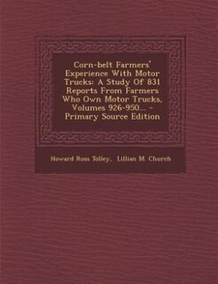 Corn-belt Farmers' Experience With Motor Trucks: A Study Of 831 Reports From Farmers Who Own Motor Trucks, Volumes 926-950... - Primary Source Editi