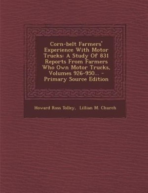 Corn-belt Farmers' Experience With Motor Trucks: A Study Of 831 Reports From Farmers Who Own Motor Trucks, Volumes 926-950... - Primary Source Editi