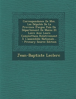 Front cover_Correspondance De Mm. Les Députés De La Province D'anjou Puis Du Département De Maine Et Loire Avec Leurs Commettans Relativement À L'assemblée Nationale... - Primary Source Edition