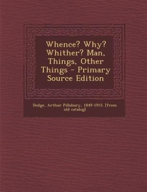 Couverture_Whence? Why? Whither? Man, Things, Other Things - Primary Source Edition