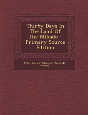 Front cover_Thirty Days In The Land Of The Mikado - Primary Source Edition