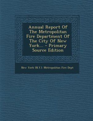 Front cover_Annual Report Of The Metropolitan Fire Department Of The City Of New York... - Primary Source Edition