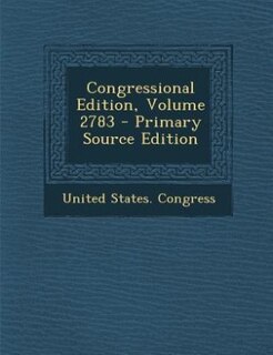 Congressional Edition, Volume 2783 - Primary Source Edition