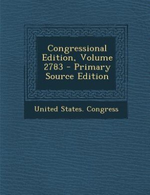 Congressional Edition, Volume 2783 - Primary Source Edition