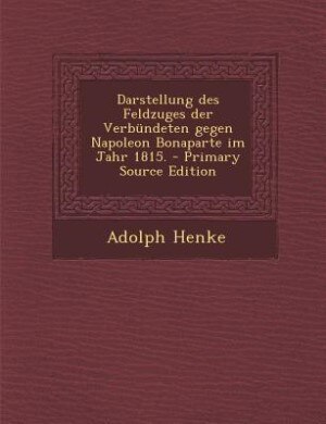 Front cover_Darstellung des Feldzuges der Verbündeten gegen Napoleon Bonaparte im Jahr 1815. - Primary Source Edition