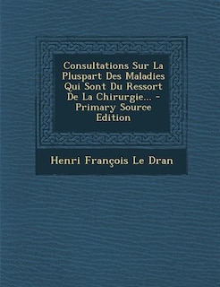 Couverture_Consultations Sur La Pluspart Des Maladies Qui Sont Du Ressort De La Chirurgie... - Primary Source Edition