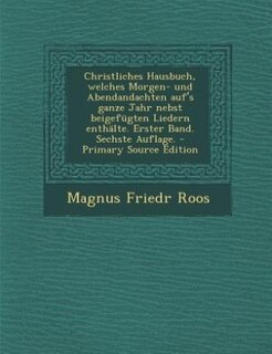 Front cover_Christliches Hausbuch, welches Morgen- und Abendandachten auf's ganze Jahr nebst beigefügten Liedern enthälte. Erster Band. Sechste Auflage. - Primary Source Edition