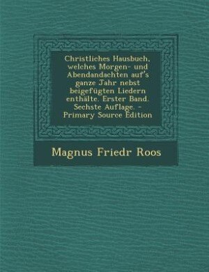 Front cover_Christliches Hausbuch, welches Morgen- und Abendandachten auf's ganze Jahr nebst beigefügten Liedern enthälte. Erster Band. Sechste Auflage. - Primary Source Edition