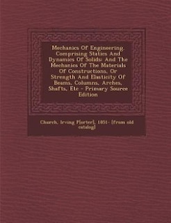 Mechanics Of Engineering. Comprising Statics And Dynamics Of Solids: And The Mechanics Of The Materials Of Constructions, Or Strength And Elasticity Of Beams, Columns,