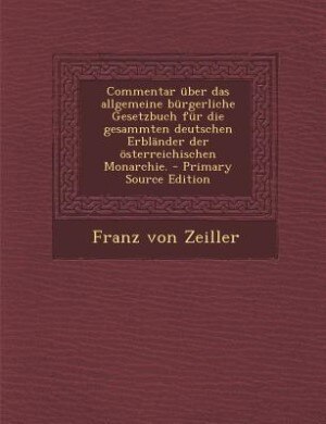 Couverture_Commentar über das allgemeine bürgerliche Gesetzbuch für die gesammten deutschen Erbländer der österreichischen Monarchie. - Primary Source Edition