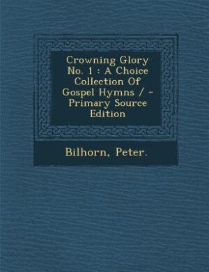 Crowning Glory No. 1: A Choice Collection Of Gospel Hymns / - Primary Source Edition