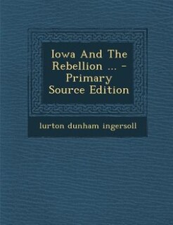 Iowa And The Rebellion ... - Primary Source Edition