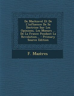 Front cover_De Machiavel Et De L'influence De Sa Doctrine Sur Les Opinions, Les Moeurs ... De La France Pendant La Revolution... - Primary Source Edition