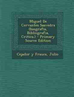 Miguel De Cervantes Saavedra (biografia, Bibliografia, Critica.) - Primary Source Edition