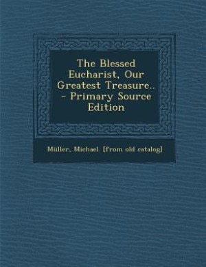 The Blessed Eucharist, Our Greatest Treasure..