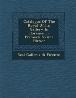 Front cover_Catalogue Of The Royal Uffizi Gallery In Florence... - Primary Source Edition