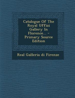 Front cover_Catalogue Of The Royal Uffizi Gallery In Florence... - Primary Source Edition