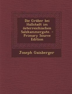 Couverture_Die Gräber bei Hallstadt im österreichischen Salzkammergute. - Primary Source Edition