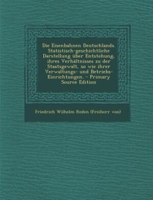 Couverture_Die Eisenbahnen Deutschlands. Statistisch-geschichtliche Darstellung über Entstehung, ihres Verhältnisses zu der Staatsgewalt, so wie ihrer Verwaltungs- und Betriebs- Einrichtungen. - Primary Source Edition