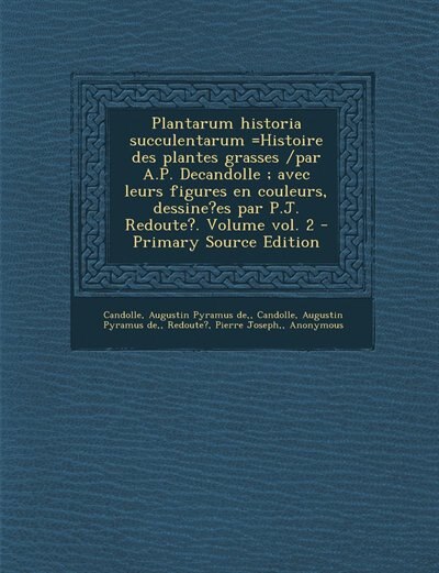 Couverture_Plantarum historia succulentarum =Histoire des plantes grasses /par A.P. Decandolle ; avec leurs figures en couleurs, dessine?es par P.J. Redoute?. Volume vol. 2