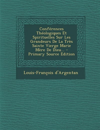 Front cover_Conférences Théologiques Et Spirituelles Sur Les Grandeurs De La Très Sainte Vierge Marie Mère De Dieu... - Primary Source Edition