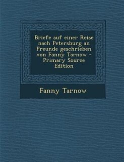 Couverture_Briefe auf einer Reise nach Petersburg an Freunde geschrieben von Fanny Tarnow - Primary Source Edition