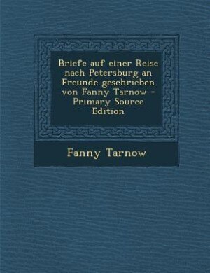 Couverture_Briefe auf einer Reise nach Petersburg an Freunde geschrieben von Fanny Tarnow - Primary Source Edition