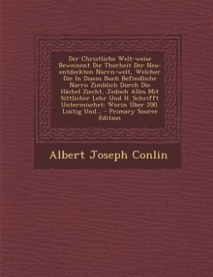 Front cover_Der Christliche Welt-weise Beweinent Die Thorheit Der Neu-entdeckten Narrn-welt, Welcher Die In Disem Buch Befindliche Narrn Zimblich Durch Die Hächel Ziecht, Jedoch Alles Mit Sittlicher Lehr Und H. Schrifft Untermischet
