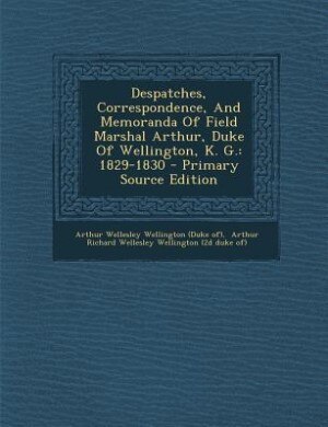 Despatches, Correspondence, And Memoranda Of Field Marshal Arthur, Duke Of Wellington, K. G.: 1829-1830 - Primary Source Edition