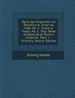 Front cover_Epistvlae Imperatorvm Pontificvm Aliorvm Inde Ab A. Ccclxvii Vsqve Ad A. Dliii Datae Avellana Qvae Dicitvr Collectio, Part 1 - Primary Source Edition