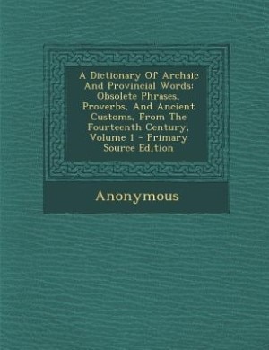 A Dictionary Of Archaic And Provincial Words: Obsolete Phrases, Proverbs, And Ancient Customs, From The Fourteenth Century, Volume 1 - Primary So