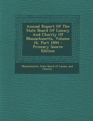Front cover_Annual Report Of The State Board Of Lunacy And Charity Of Massachusetts, Volume 16, Part 1894 - Primary Source Edition