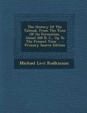 Front cover_The History Of The Talmud, From The Time Of Its Formation, About 200 B. C., Up To The Present Time ... - Primary Source Edition